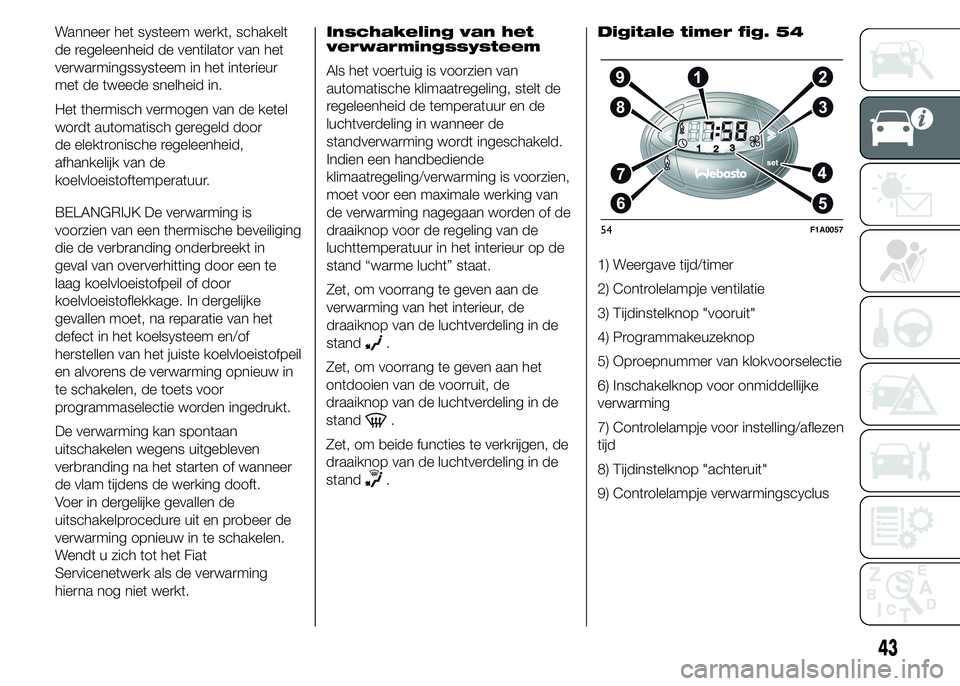 FIAT DUCATO BASE CAMPER 2015 Instructieboek (in Dutch) Wanneer het systeem werkt, schakelt
de regeleenheid de ventilator van het
verwarmingssysteem in het interieur
met de tweede snelheid in.
Het thermisch vermogen van de ketel
wordt automatisch geregeld FIAT DUCATO BASE CAMPER 2015 Instructieboek (in Dutch) Wanneer het systeem werkt, schakelt
de regeleenheid de ventilator van het
verwarmingssysteem in het interieur
met de tweede snelheid in.
Het thermisch vermogen van de ketel
wordt automatisch geregeld