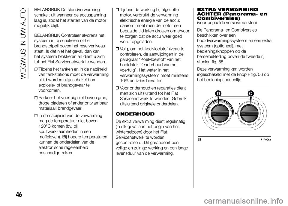 FIAT DUCATO BASE CAMPER 2015 Instructieboek (in Dutch) BELANGRIJK De standverwarming
schakelt uit wanneer de accuspanning
laag is, zodat het starten van de motor
mogelijk blijft.
BELANGRIJK Controleer alvorens het
systeem in te schakelen of het
brandstofp FIAT DUCATO BASE CAMPER 2015 Instructieboek (in Dutch) BELANGRIJK De standverwarming
schakelt uit wanneer de accuspanning
laag is, zodat het starten van de motor
mogelijk blijft.
BELANGRIJK Controleer alvorens het
systeem in te schakelen of het
brandstofp