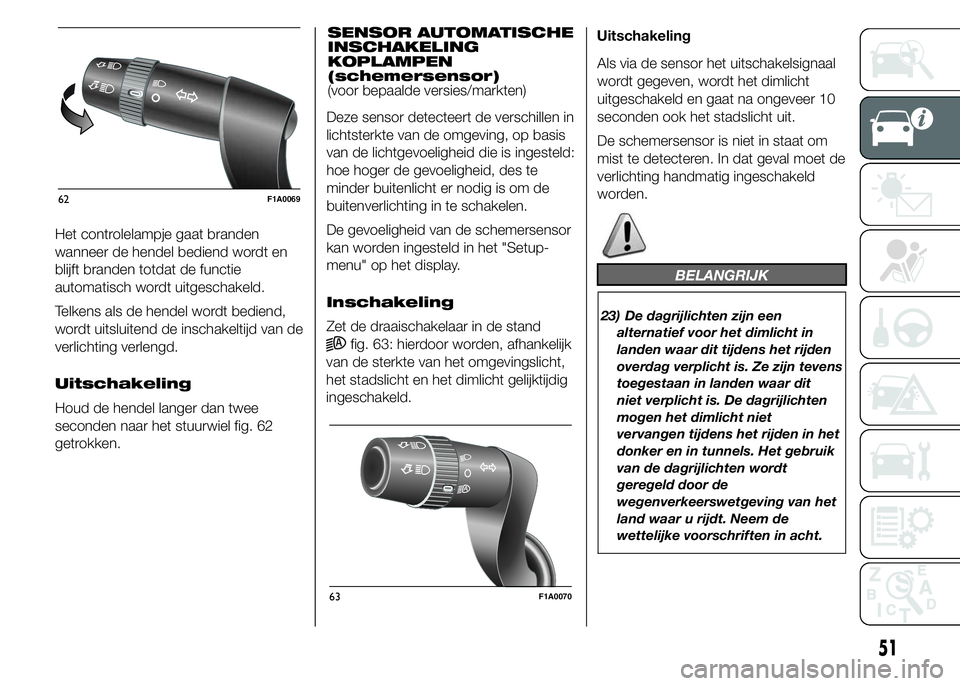 FIAT DUCATO BASE CAMPER 2015 Instructieboek (in Dutch) Het controlelampje gaat branden
wanneer de hendel bediend wordt en
blijft branden totdat de functie
automatisch wordt uitgeschakeld.
Telkens als de hendel wordt bediend,
wordt uitsluitend de inschakel FIAT DUCATO BASE CAMPER 2015 Instructieboek (in Dutch) Het controlelampje gaat branden
wanneer de hendel bediend wordt en
blijft branden totdat de functie
automatisch wordt uitgeschakeld.
Telkens als de hendel wordt bediend,
wordt uitsluitend de inschakel