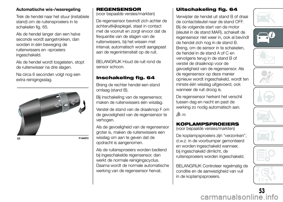 FIAT DUCATO BASE CAMPER 2015 Instructieboek (in Dutch) Automatische wis-/wasregeling
Trek de hendel naar het stuur (instabiele
stand) om de ruitensproeiers in te
schakelen fig. 65.
Als de hendel langer dan een halve
seconde wordt aangetrokken, dan
worden FIAT DUCATO BASE CAMPER 2015 Instructieboek (in Dutch) Automatische wis-/wasregeling
Trek de hendel naar het stuur (instabiele
stand) om de ruitensproeiers in te
schakelen fig. 65.
Als de hendel langer dan een halve
seconde wordt aangetrokken, dan
worden