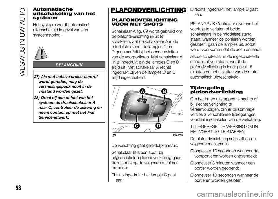 FIAT DUCATO BASE CAMPER 2015 Instructieboek (in Dutch) Automatische
uitschakeling van het
systeem
Het systeem wordt automatisch
uitgeschakeld in geval van een
systeemstoring.
BELANGRIJK
27) Als met actieve cruise-control
wordt gereden, mag de
versnellings FIAT DUCATO BASE CAMPER 2015 Instructieboek (in Dutch) Automatische
uitschakeling van het
systeem
Het systeem wordt automatisch
uitgeschakeld in geval van een
systeemstoring.
BELANGRIJK
27) Als met actieve cruise-control
wordt gereden, mag de
versnellings