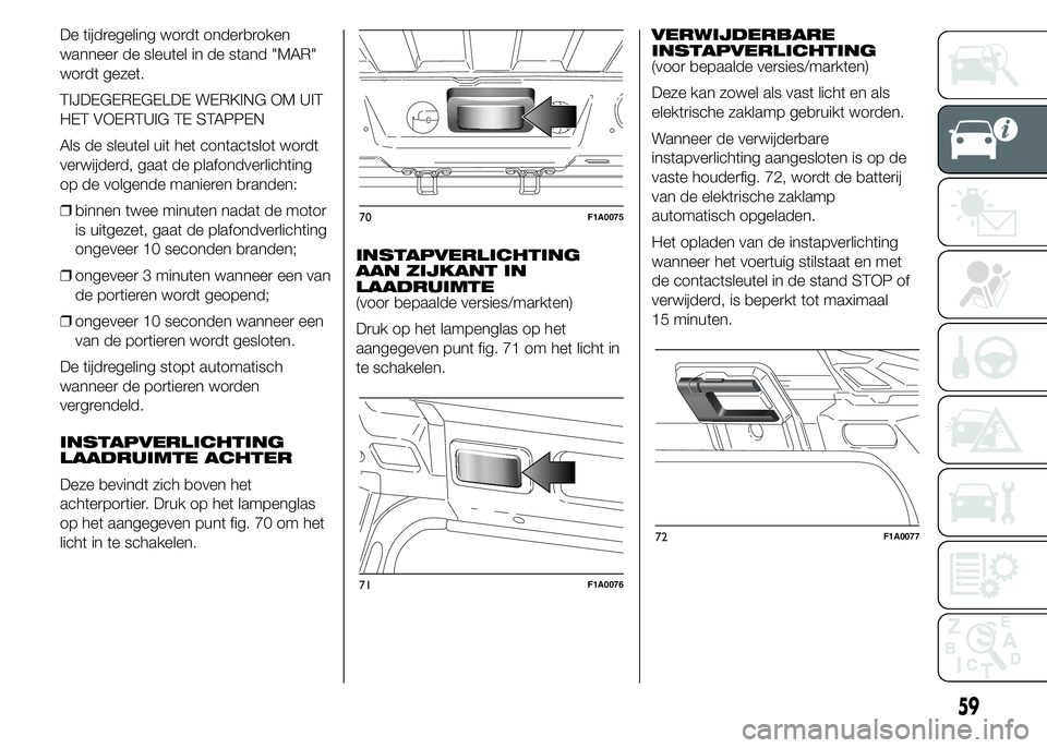 FIAT DUCATO BASE CAMPER 2015 Instructieboek (in Dutch) De tijdregeling wordt onderbroken
wanneer de sleutel in de stand "MAR"
wordt gezet.
TIJDEGEREGELDE WERKING OM UIT
HET VOERTUIG TE STAPPEN
Als de sleutel uit het contactslot wordt
verwijderd, g FIAT DUCATO BASE CAMPER 2015 Instructieboek (in Dutch) De tijdregeling wordt onderbroken
wanneer de sleutel in de stand "MAR"
wordt gezet.
TIJDEGEREGELDE WERKING OM UIT
HET VOERTUIG TE STAPPEN
Als de sleutel uit het contactslot wordt
verwijderd, g