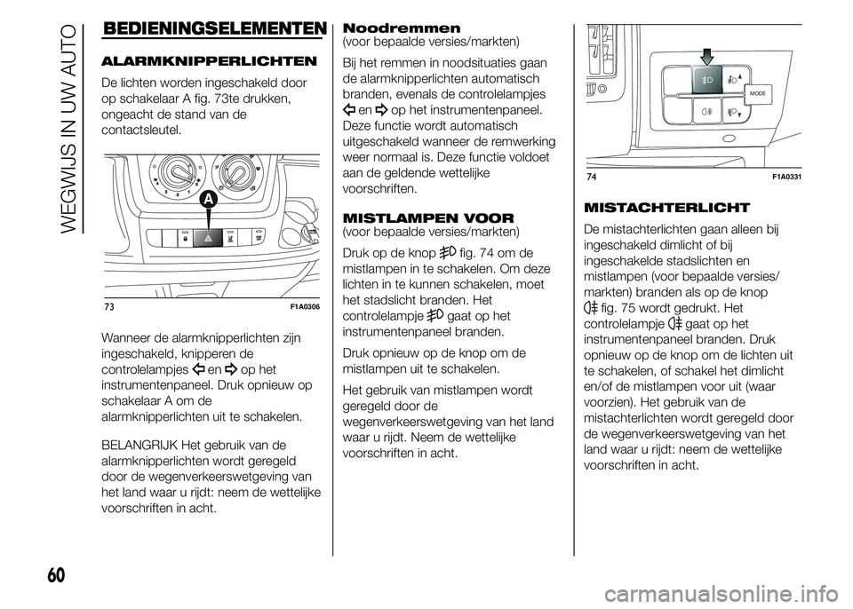 FIAT DUCATO BASE CAMPER 2015 Instructieboek (in Dutch) BEDIENINGSELEMENTEN
ALARMKNIPPERLICHTEN
De lichten worden ingeschakeld door
op schakelaar A fig. 73te drukken,
ongeacht de stand van de
contactsleutel.
Wanneer de alarmknipperlichten zijn
ingeschakeld FIAT DUCATO BASE CAMPER 2015 Instructieboek (in Dutch) BEDIENINGSELEMENTEN
ALARMKNIPPERLICHTEN
De lichten worden ingeschakeld door
op schakelaar A fig. 73te drukken,
ongeacht de stand van de
contactsleutel.
Wanneer de alarmknipperlichten zijn
ingeschakeld
