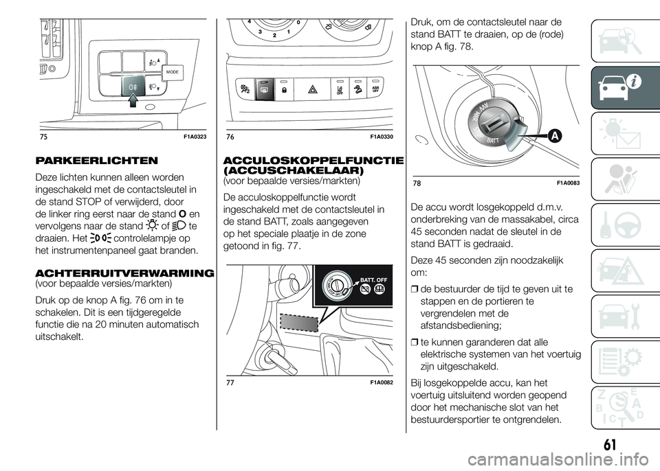 FIAT DUCATO BASE CAMPER 2015 Instructieboek (in Dutch) PARKEERLICHTEN
Deze lichten kunnen alleen worden
ingeschakeld met de contactsleutel in
de stand STOP of verwijderd, door
de linker ring eerst naar de standOen
vervolgens naar de stand
ofte
draaien. He FIAT DUCATO BASE CAMPER 2015 Instructieboek (in Dutch) PARKEERLICHTEN
Deze lichten kunnen alleen worden
ingeschakeld met de contactsleutel in
de stand STOP of verwijderd, door
de linker ring eerst naar de standOen
vervolgens naar de stand
ofte
draaien. He