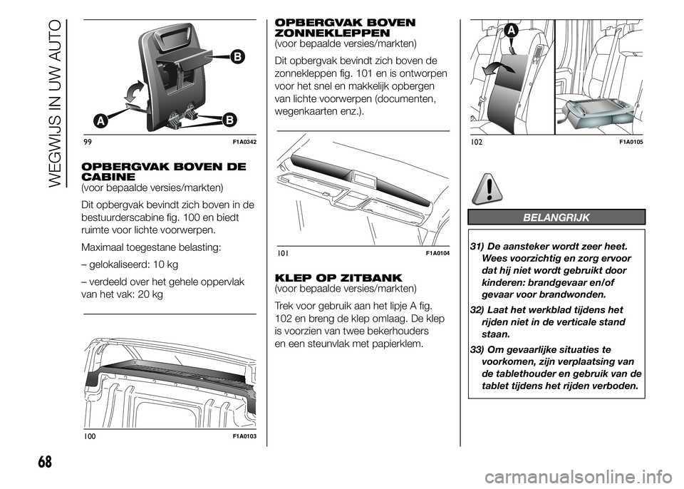 FIAT DUCATO BASE CAMPER 2015 Instructieboek (in Dutch) OPBERGVAK BOVEN DE
CABINE
(voor bepaalde versies/markten)
Dit opbergvak bevindt zich boven in de
bestuurderscabine fig. 100 en biedt
ruimte voor lichte voorwerpen.
Maximaal toegestane belasting:
– g FIAT DUCATO BASE CAMPER 2015 Instructieboek (in Dutch) OPBERGVAK BOVEN DE
CABINE
(voor bepaalde versies/markten)
Dit opbergvak bevindt zich boven in de
bestuurderscabine fig. 100 en biedt
ruimte voor lichte voorwerpen.
Maximaal toegestane belasting:
– g