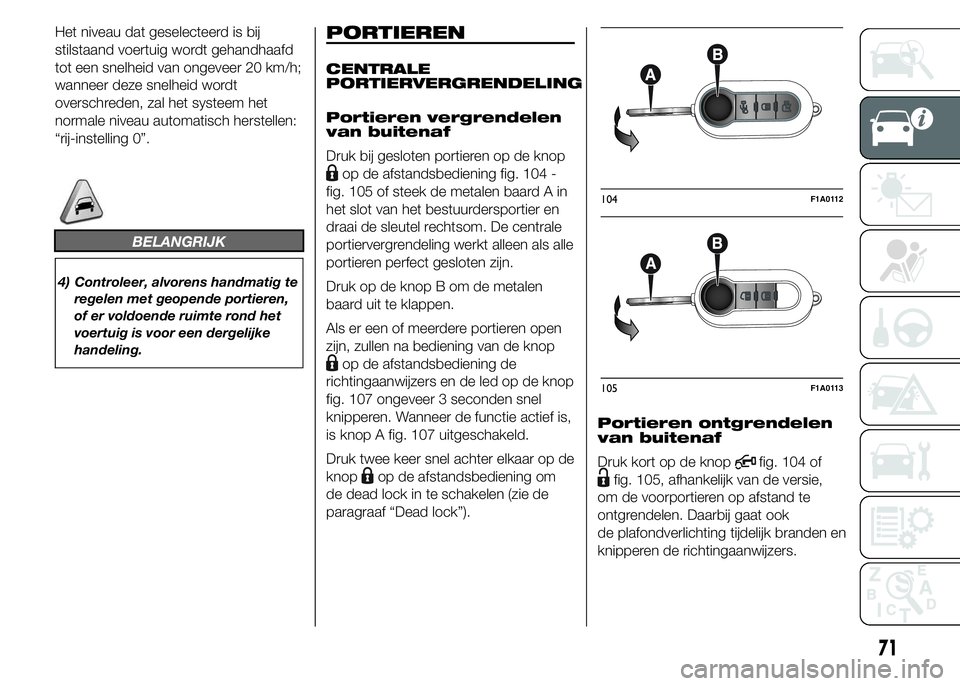 FIAT DUCATO BASE CAMPER 2015 Instructieboek (in Dutch) Het niveau dat geselecteerd is bij
stilstaand voertuig wordt gehandhaafd
tot een snelheid van ongeveer 20 km/h;
wanneer deze snelheid wordt
overschreden, zal het systeem het
normale niveau automatisch FIAT DUCATO BASE CAMPER 2015 Instructieboek (in Dutch) Het niveau dat geselecteerd is bij
stilstaand voertuig wordt gehandhaafd
tot een snelheid van ongeveer 20 km/h;
wanneer deze snelheid wordt
overschreden, zal het systeem het
normale niveau automatisch