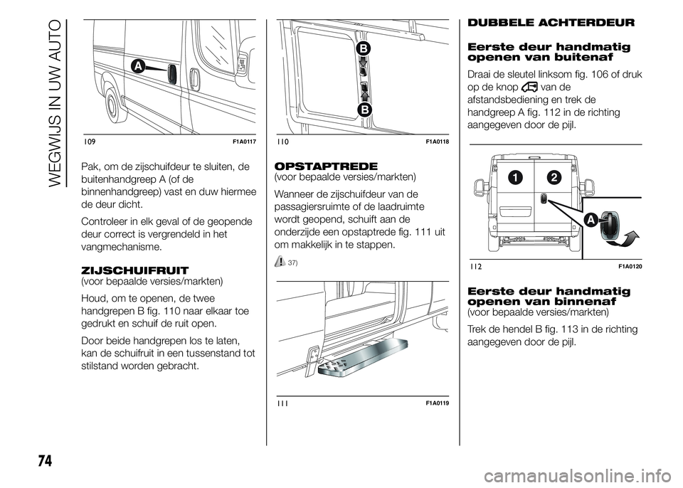 FIAT DUCATO BASE CAMPER 2015 Instructieboek (in Dutch) Pak, om de zijschuifdeur te sluiten, de
buitenhandgreep A (of de
binnenhandgreep) vast en duw hiermee
de deur dicht.
Controleer in elk geval of de geopende
deur correct is vergrendeld in het
vangmecha FIAT DUCATO BASE CAMPER 2015 Instructieboek (in Dutch) Pak, om de zijschuifdeur te sluiten, de
buitenhandgreep A (of de
binnenhandgreep) vast en duw hiermee
de deur dicht.
Controleer in elk geval of de geopende
deur correct is vergrendeld in het
vangmecha