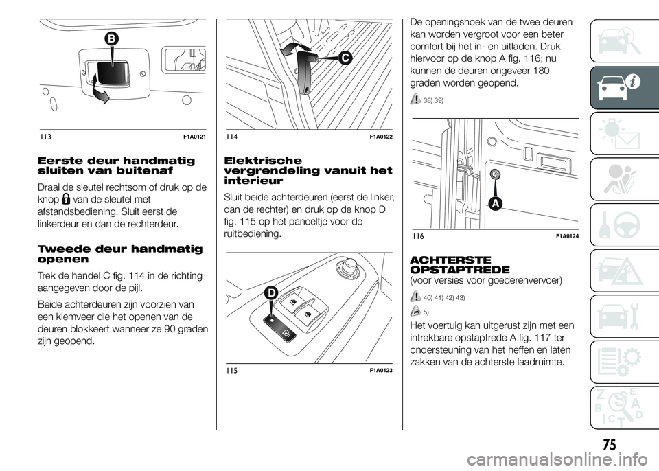 FIAT DUCATO BASE CAMPER 2015 Instructieboek (in Dutch) Eerste deur handmatig
sluiten van buitenaf
Draai de sleutel rechtsom of druk op de
knop
van de sleutel met
afstandsbediening. Sluit eerst de
linkerdeur en dan de rechterdeur.
Tweede deur handmatig
ope FIAT DUCATO BASE CAMPER 2015 Instructieboek (in Dutch) Eerste deur handmatig
sluiten van buitenaf
Draai de sleutel rechtsom of druk op de
knop
van de sleutel met
afstandsbediening. Sluit eerst de
linkerdeur en dan de rechterdeur.
Tweede deur handmatig
ope