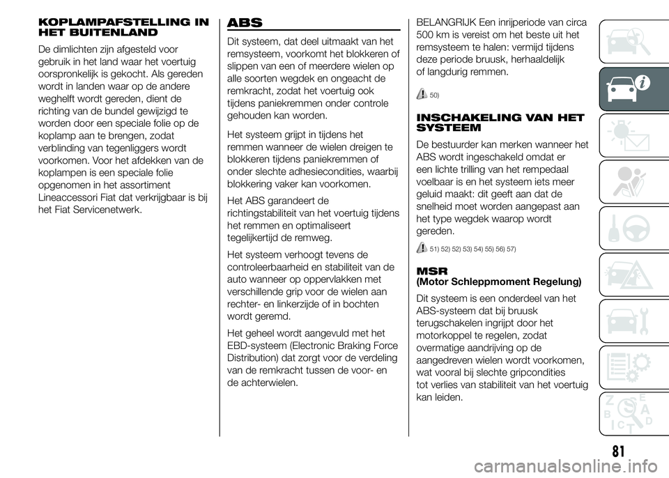 FIAT DUCATO BASE CAMPER 2015 Instructieboek (in Dutch) KOPLAMPAFSTELLING IN
HET BUITENLAND
De dimlichten zijn afgesteld voor
gebruik in het land waar het voertuig
oorspronkelijk is gekocht. Als gereden
wordt in landen waar op de andere
weghelft wordt gere FIAT DUCATO BASE CAMPER 2015 Instructieboek (in Dutch) KOPLAMPAFSTELLING IN
HET BUITENLAND
De dimlichten zijn afgesteld voor
gebruik in het land waar het voertuig
oorspronkelijk is gekocht. Als gereden
wordt in landen waar op de andere
weghelft wordt gere