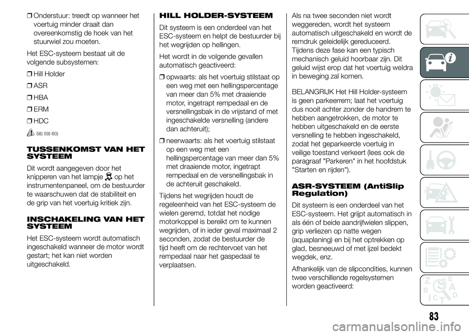 FIAT DUCATO BASE CAMPER 2015 Instructieboek (in Dutch) ❒Onderstuur: treedt op wanneer het
voertuig minder draait dan
overeenkomstig de hoek van het
stuurwiel zou moeten.
Het ESC-systeem bestaat uit de
volgende subsystemen:
❒Hill Holder
❒ASR
❒HBA
FIAT DUCATO BASE CAMPER 2015 Instructieboek (in Dutch) ❒Onderstuur: treedt op wanneer het
voertuig minder draait dan
overeenkomstig de hoek van het
stuurwiel zou moeten.
Het ESC-systeem bestaat uit de
volgende subsystemen:
❒Hill Holder
❒ASR
❒HBA