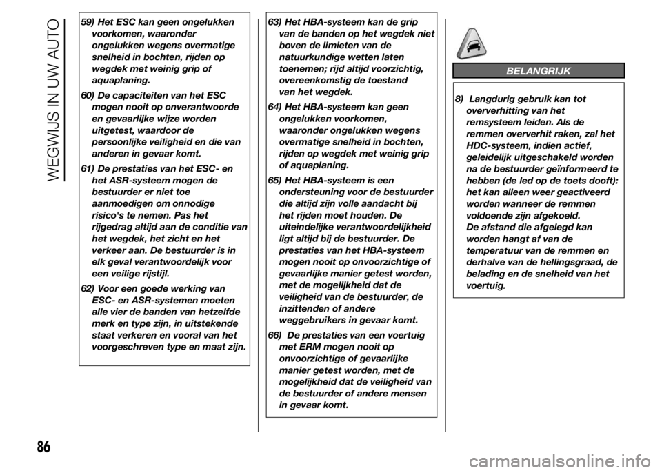 FIAT DUCATO BASE CAMPER 2015 Instructieboek (in Dutch) 59) Het ESC kan geen ongelukken
voorkomen, waaronder
ongelukken wegens overmatige
snelheid in bochten, rijden op
wegdek met weinig grip of
aquaplaning.
60) De capaciteiten van het ESC
mogen nooit op o FIAT DUCATO BASE CAMPER 2015 Instructieboek (in Dutch) 59) Het ESC kan geen ongelukken
voorkomen, waaronder
ongelukken wegens overmatige
snelheid in bochten, rijden op
wegdek met weinig grip of
aquaplaning.
60) De capaciteiten van het ESC
mogen nooit op o