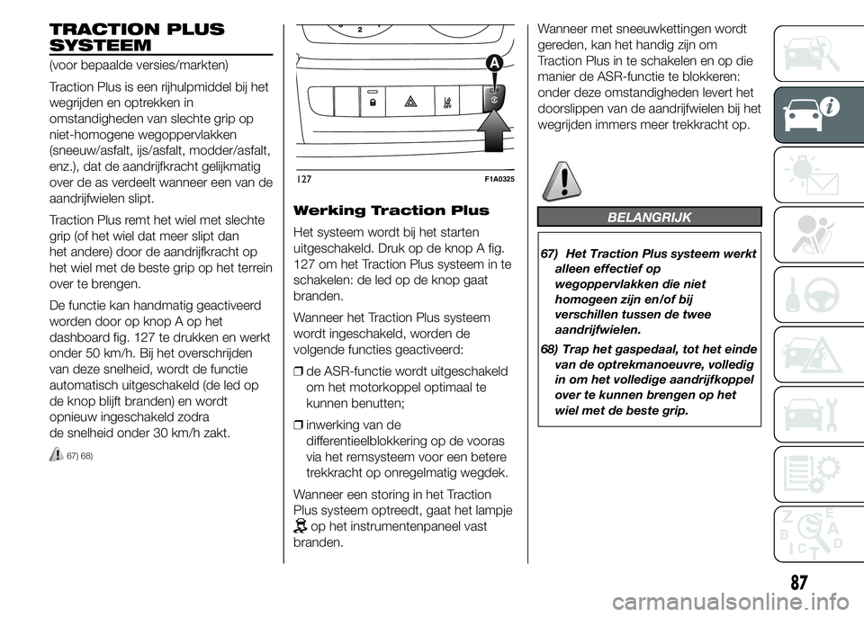 FIAT DUCATO BASE CAMPER 2015 Instructieboek (in Dutch) TRACTION PLUS
SYSTEEM
(voor bepaalde versies/markten)
Traction Plus is een rijhulpmiddel bij het
wegrijden en optrekken in
omstandigheden van slechte grip op
niet-homogene wegoppervlakken
(sneeuw/asfa FIAT DUCATO BASE CAMPER 2015 Instructieboek (in Dutch) TRACTION PLUS
SYSTEEM
(voor bepaalde versies/markten)
Traction Plus is een rijhulpmiddel bij het
wegrijden en optrekken in
omstandigheden van slechte grip op
niet-homogene wegoppervlakken
(sneeuw/asfa