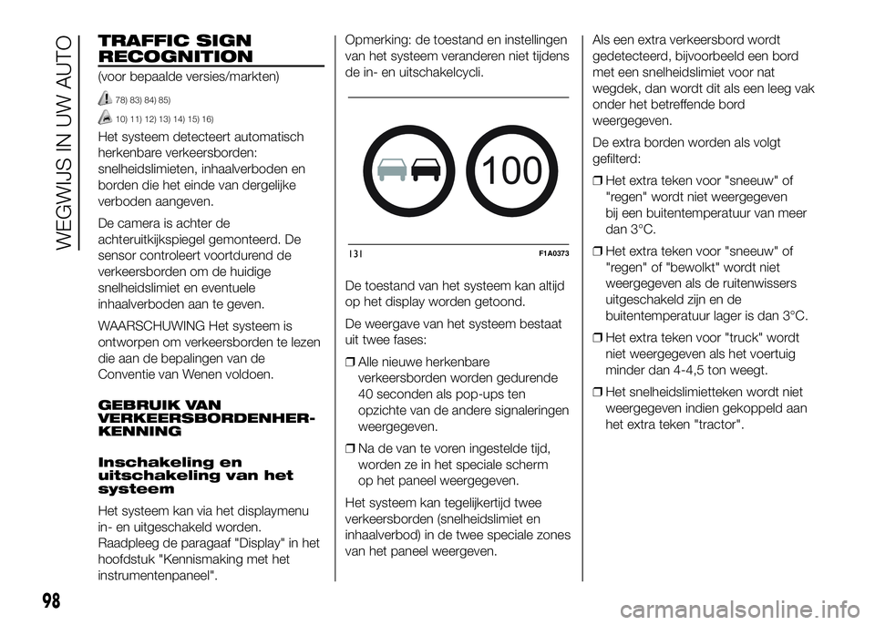 FIAT DUCATO BASE CAMPER 2016 Instructieboek (in Dutch) TRAFFIC SIGN
RECOGNITION
(voor bepaalde versies/markten)
78) 83) 84) 85)
10) 11) 12) 13) 14) 15) 16)
Het systeem detecteert automatisch
herkenbare verkeersborden:
snelheidslimieten, inhaalverboden en
FIAT DUCATO BASE CAMPER 2016 Instructieboek (in Dutch) TRAFFIC SIGN
RECOGNITION
(voor bepaalde versies/markten)
78) 83) 84) 85)
10) 11) 12) 13) 14) 15) 16)
Het systeem detecteert automatisch
herkenbare verkeersborden:
snelheidslimieten, inhaalverboden en