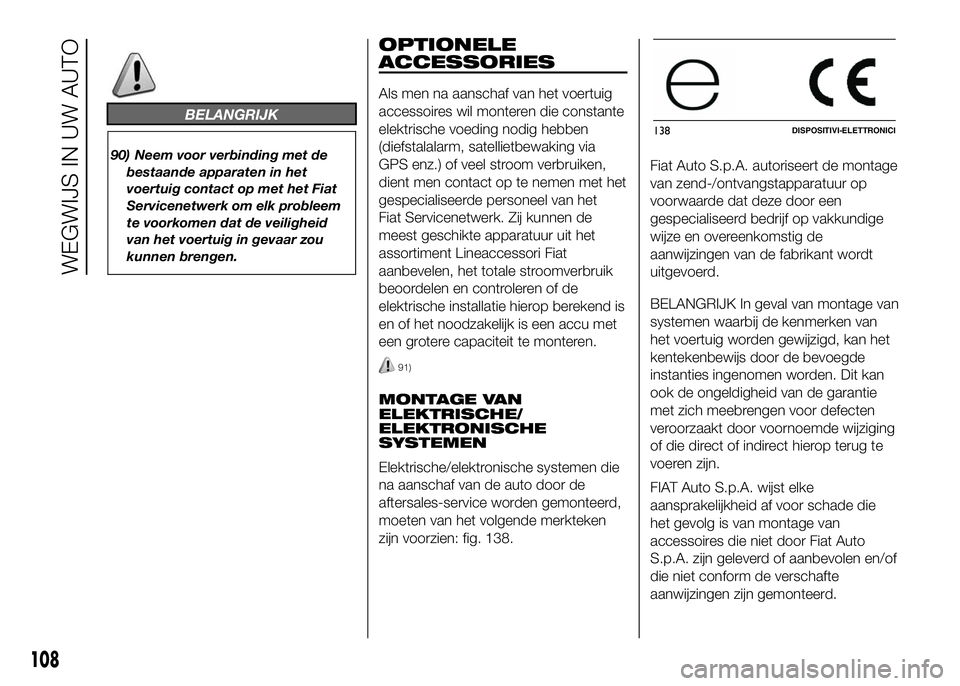 FIAT DUCATO BASE CAMPER 2016  Instructieboek (in Dutch) BELANGRIJK
90) Neem voor verbinding met de
bestaande apparaten in het
voertuig contact op met het Fiat
Servicenetwerk om elk probleem
te voorkomen dat de veiligheid
van het voertuig in gevaar zou
kunn