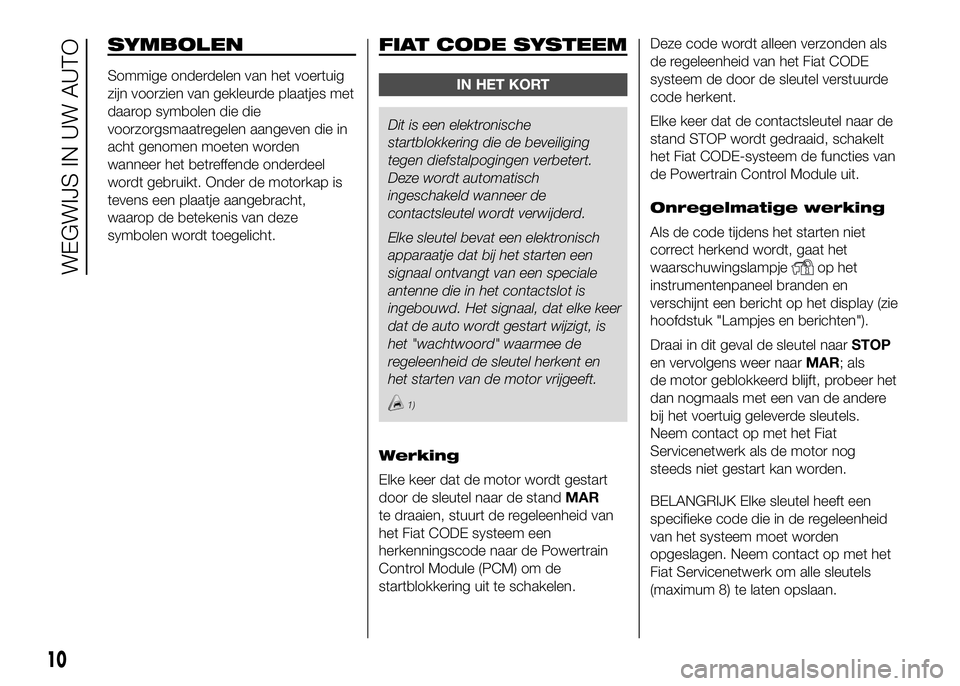 FIAT DUCATO BASE CAMPER 2016 Instructieboek (in Dutch) SYMBOLEN
Sommige onderdelen van het voertuig
zijn voorzien van gekleurde plaatjes met
daarop symbolen die die
voorzorgsmaatregelen aangeven die in
acht genomen moeten worden
wanneer het betreffende on FIAT DUCATO BASE CAMPER 2016 Instructieboek (in Dutch) SYMBOLEN
Sommige onderdelen van het voertuig
zijn voorzien van gekleurde plaatjes met
daarop symbolen die die
voorzorgsmaatregelen aangeven die in
acht genomen moeten worden
wanneer het betreffende on