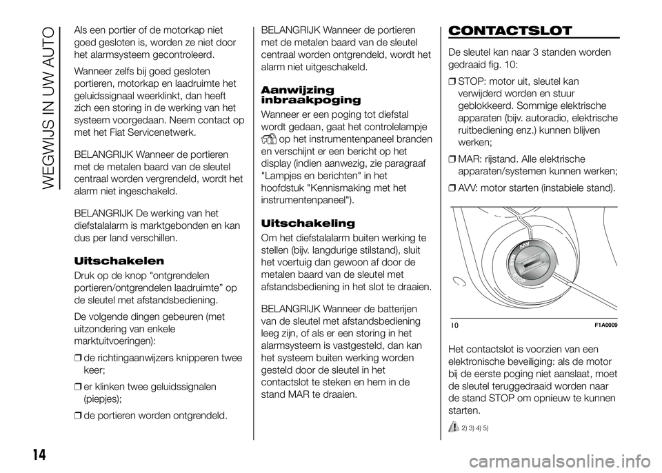 FIAT DUCATO BASE CAMPER 2016  Instructieboek (in Dutch) Als een portier of de motorkap niet
goed gesloten is, worden ze niet door
het alarmsysteem gecontroleerd.
Wanneer zelfs bij goed gesloten
portieren, motorkap en laadruimte het
geluidssignaal weerklink