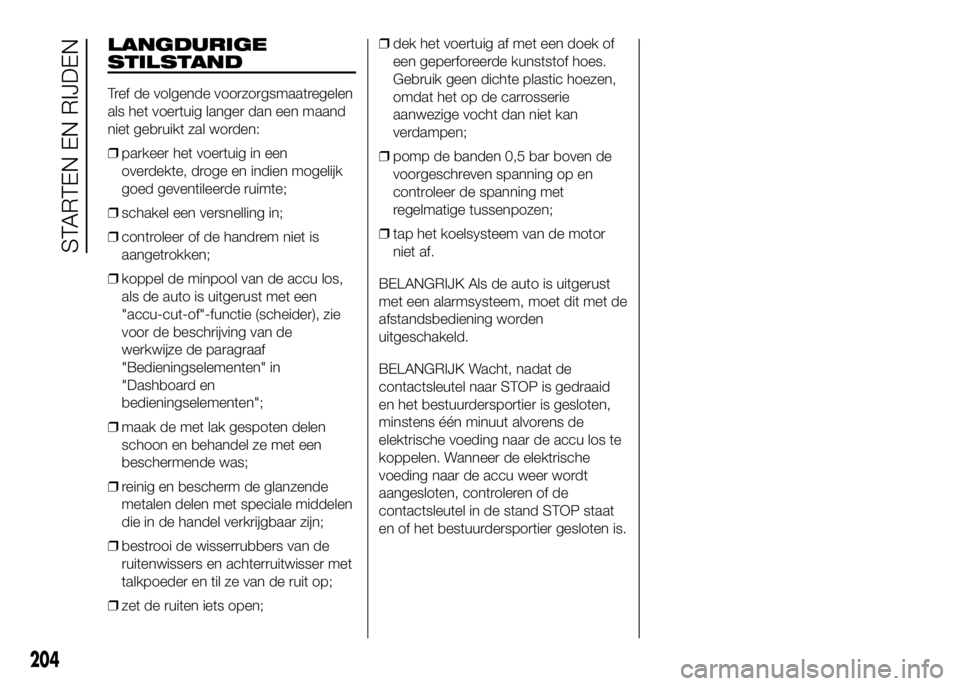 FIAT DUCATO BASE CAMPER 2016  Instructieboek (in Dutch) LANGDURIGE
STILSTAND
Tref de volgende voorzorgsmaatregelen
als het voertuig langer dan een maand
niet gebruikt zal worden:
❒parkeer het voertuig in een
overdekte, droge en indien mogelijk
goed geven