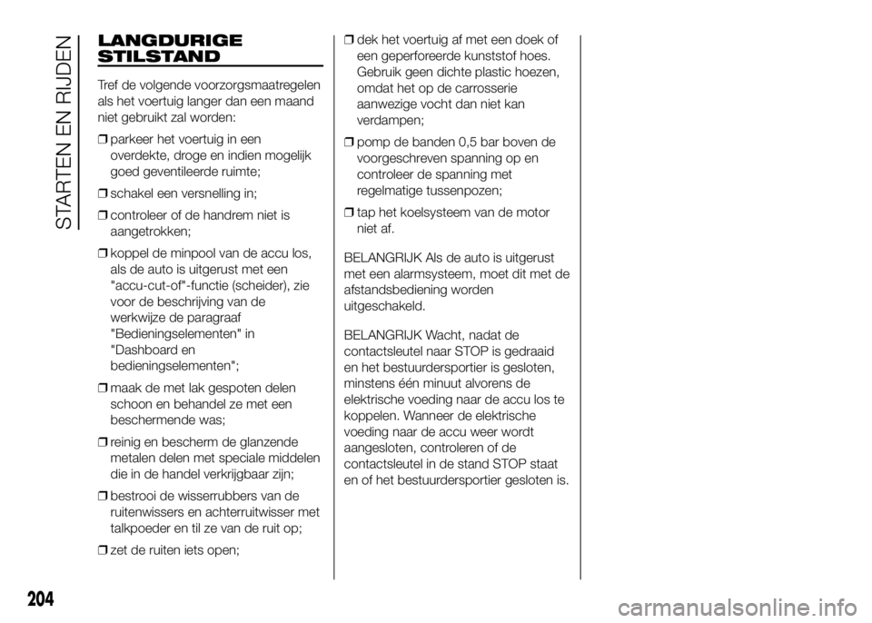 FIAT DUCATO BASE CAMPER 2016 Instructieboek (in Dutch) LANGDURIGE
STILSTAND
Tref de volgende voorzorgsmaatregelen
als het voertuig langer dan een maand
niet gebruikt zal worden:
❒parkeer het voertuig in een
overdekte, droge en indien mogelijk
goed geven FIAT DUCATO BASE CAMPER 2016 Instructieboek (in Dutch) LANGDURIGE
STILSTAND
Tref de volgende voorzorgsmaatregelen
als het voertuig langer dan een maand
niet gebruikt zal worden:
❒parkeer het voertuig in een
overdekte, droge en indien mogelijk
goed geven