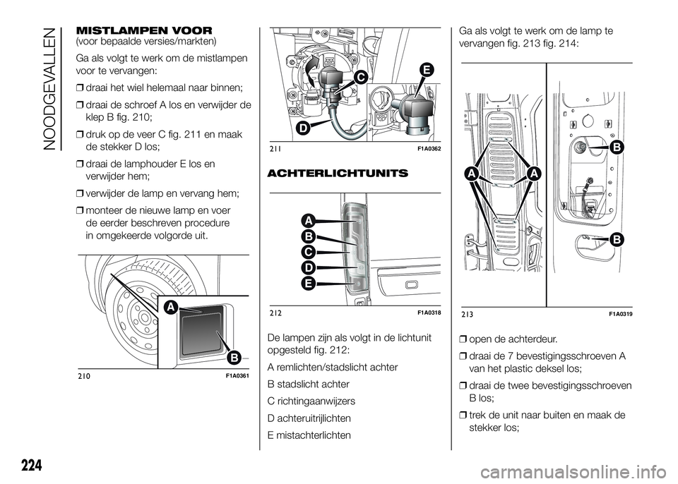 FIAT DUCATO BASE CAMPER 2016 Instructieboek (in Dutch) MISTLAMPEN VOOR
(voor bepaalde versies/markten)
Ga als volgt te werk om de mistlampen
voor te vervangen:
❒draai het wiel helemaal naar binnen;
❒draai de schroef A los en verwijder de
klep B fig. 2 FIAT DUCATO BASE CAMPER 2016 Instructieboek (in Dutch) MISTLAMPEN VOOR
(voor bepaalde versies/markten)
Ga als volgt te werk om de mistlampen
voor te vervangen:
❒draai het wiel helemaal naar binnen;
❒draai de schroef A los en verwijder de
klep B fig. 2