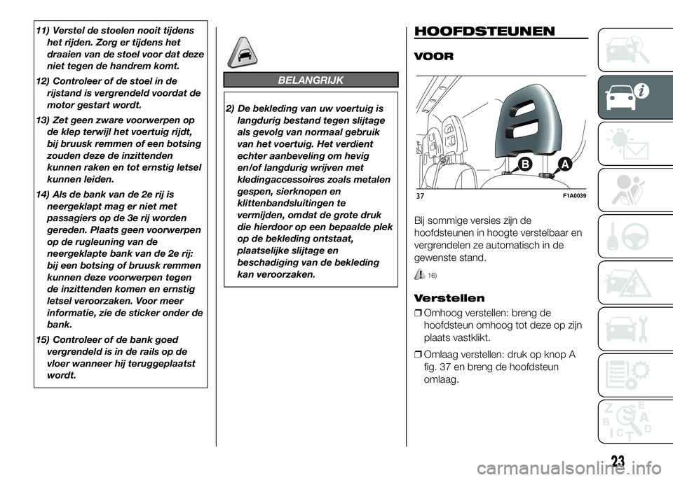 FIAT DUCATO BASE CAMPER 2016 Instructieboek (in Dutch) 11) Verstel de stoelen nooit tijdens
het rijden. Zorg er tijdens het
draaien van de stoel voor dat deze
niet tegen de handrem komt.
12) Controleer of de stoel in de
rijstand is vergrendeld voordat de
FIAT DUCATO BASE CAMPER 2016 Instructieboek (in Dutch) 11) Verstel de stoelen nooit tijdens
het rijden. Zorg er tijdens het
draaien van de stoel voor dat deze
niet tegen de handrem komt.
12) Controleer of de stoel in de
rijstand is vergrendeld voordat de