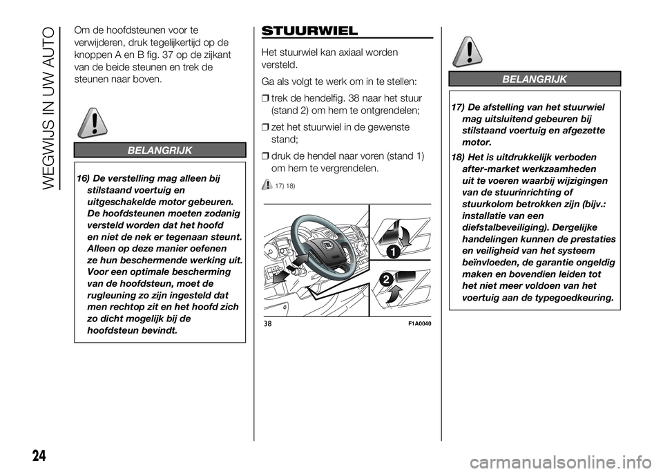 FIAT DUCATO BASE CAMPER 2016 Instructieboek (in Dutch) Om de hoofdsteunen voor te
verwijderen, druk tegelijkertijd op de
knoppen A en B fig. 37 op de zijkant
van de beide steunen en trek de
steunen naar boven.
BELANGRIJK
16) De verstelling mag alleen bij
FIAT DUCATO BASE CAMPER 2016 Instructieboek (in Dutch) Om de hoofdsteunen voor te
verwijderen, druk tegelijkertijd op de
knoppen A en B fig. 37 op de zijkant
van de beide steunen en trek de
steunen naar boven.
BELANGRIJK
16) De verstelling mag alleen bij