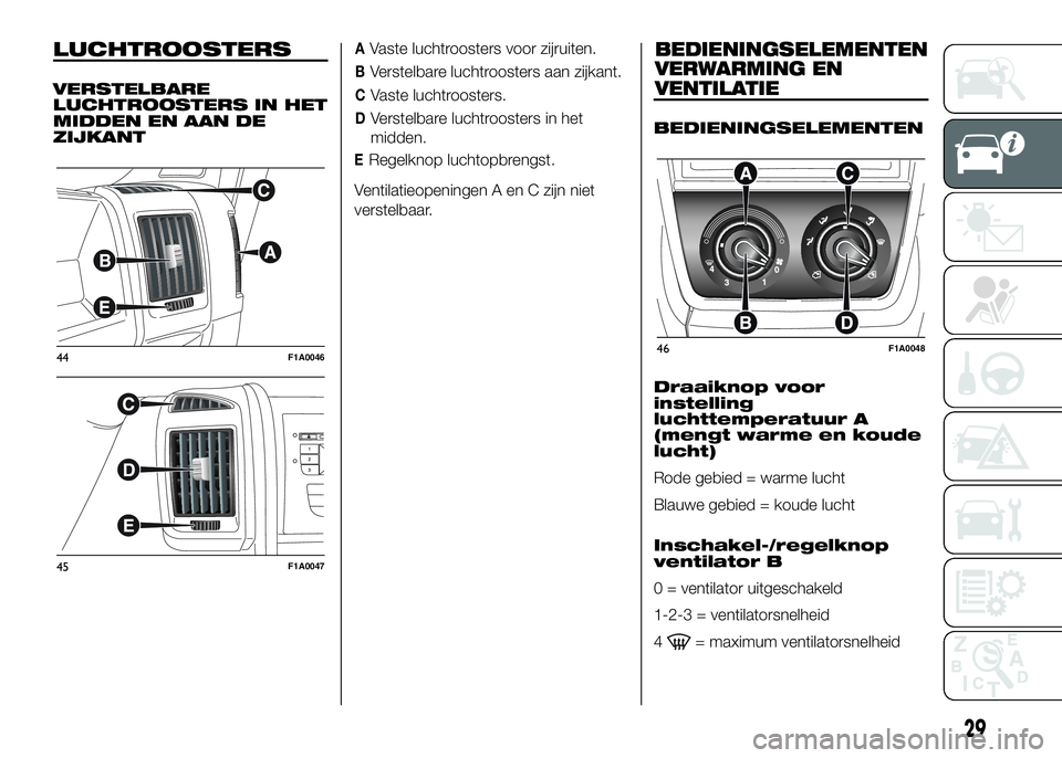 FIAT DUCATO BASE CAMPER 2016 Instructieboek (in Dutch) LUCHTROOSTERS
VERSTELBARE
LUCHTROOSTERS IN HET
MIDDEN EN AAN DE
ZIJKANT
AVaste luchtroosters voor zijruiten.
BVerstelbare luchtroosters aan zijkant.
CVaste luchtroosters.
DVerstelbare luchtroosters in FIAT DUCATO BASE CAMPER 2016 Instructieboek (in Dutch) LUCHTROOSTERS
VERSTELBARE
LUCHTROOSTERS IN HET
MIDDEN EN AAN DE
ZIJKANT
AVaste luchtroosters voor zijruiten.
BVerstelbare luchtroosters aan zijkant.
CVaste luchtroosters.
DVerstelbare luchtroosters in
