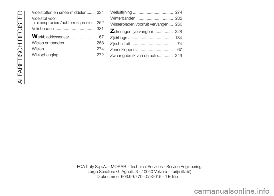 FIAT DUCATO BASE CAMPER 2016 Instructieboek (in Dutch) Vloeistoffen en smeermiddelen ....... 334
Vloeistof voor
ruitensproeiers/achterruitsproeier . 252
Vulinhouden ................................... 331
Werkblad/lessenaar ...................... 67
Wiele FIAT DUCATO BASE CAMPER 2016 Instructieboek (in Dutch) Vloeistoffen en smeermiddelen ....... 334
Vloeistof voor
ruitensproeiers/achterruitsproeier . 252
Vulinhouden ................................... 331
Werkblad/lessenaar ...................... 67
Wiele