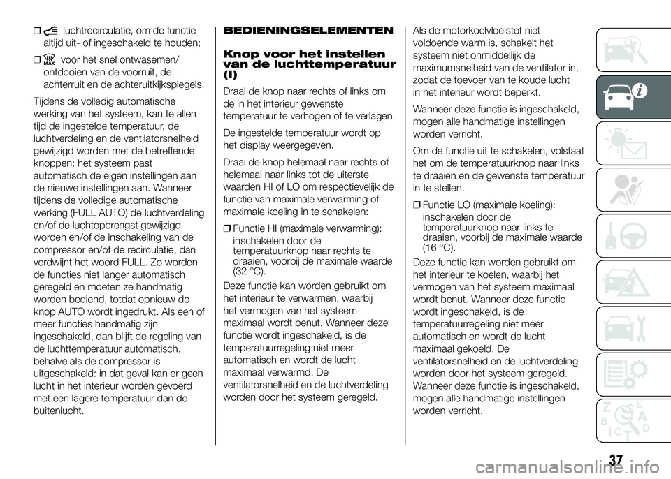 FIAT DUCATO BASE CAMPER 2016  Instructieboek (in Dutch) ❒luchtrecirculatie, om de functie
altijd uit- of ingeschakeld te houden;
❒
voor het snel ontwasemen/
ontdooien van de voorruit, de
achterruit en de achteruitkijkspiegels.
Tijdens de volledig autom