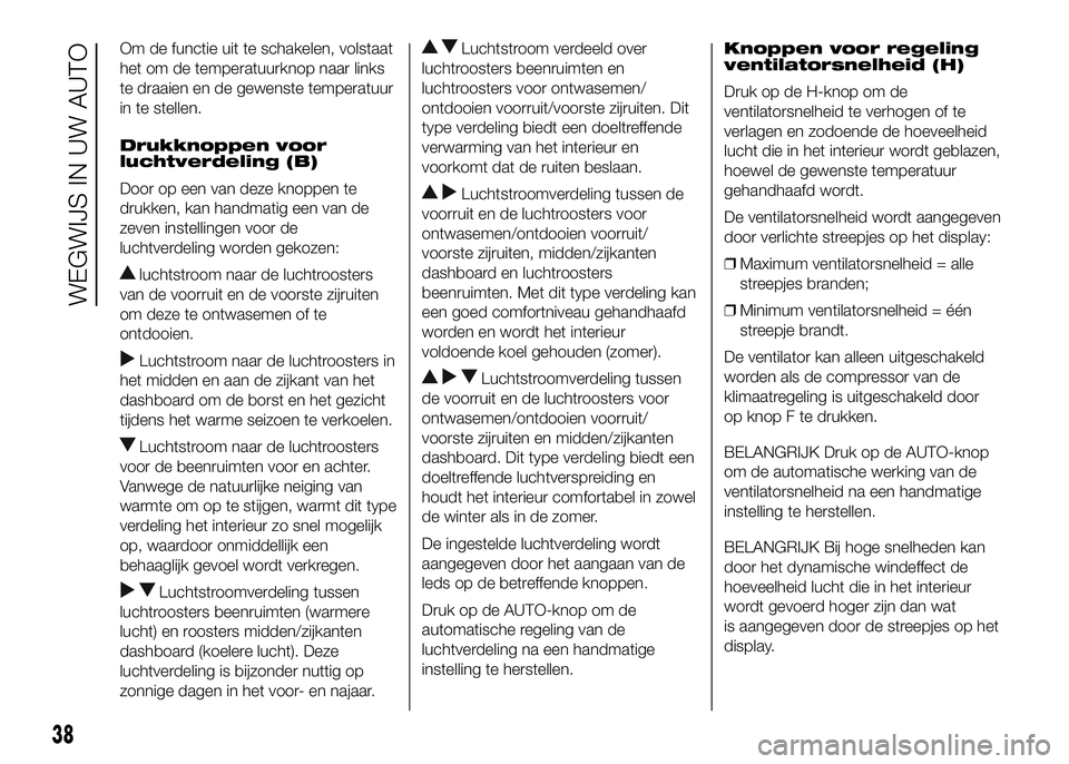 FIAT DUCATO BASE CAMPER 2016 Instructieboek (in Dutch) Om de functie uit te schakelen, volstaat
het om de temperatuurknop naar links
te draaien en de gewenste temperatuur
in te stellen.
Drukknoppen voor
luchtverdeling (B)
Door op een van deze knoppen te
d FIAT DUCATO BASE CAMPER 2016 Instructieboek (in Dutch) Om de functie uit te schakelen, volstaat
het om de temperatuurknop naar links
te draaien en de gewenste temperatuur
in te stellen.
Drukknoppen voor
luchtverdeling (B)
Door op een van deze knoppen te
d