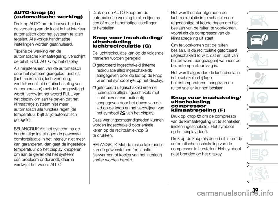 FIAT DUCATO BASE CAMPER 2016 Instructieboek (in Dutch) AUTO-knop (A)
(automatische werking)
Druk op AUTO om de hoeveelheid en
de verdeling van de lucht in het interieur
automatisch door het systeem te laten
regelen. Alle vorige handmatige
instellingen wor FIAT DUCATO BASE CAMPER 2016 Instructieboek (in Dutch) AUTO-knop (A)
(automatische werking)
Druk op AUTO om de hoeveelheid en
de verdeling van de lucht in het interieur
automatisch door het systeem te laten
regelen. Alle vorige handmatige
instellingen wor
