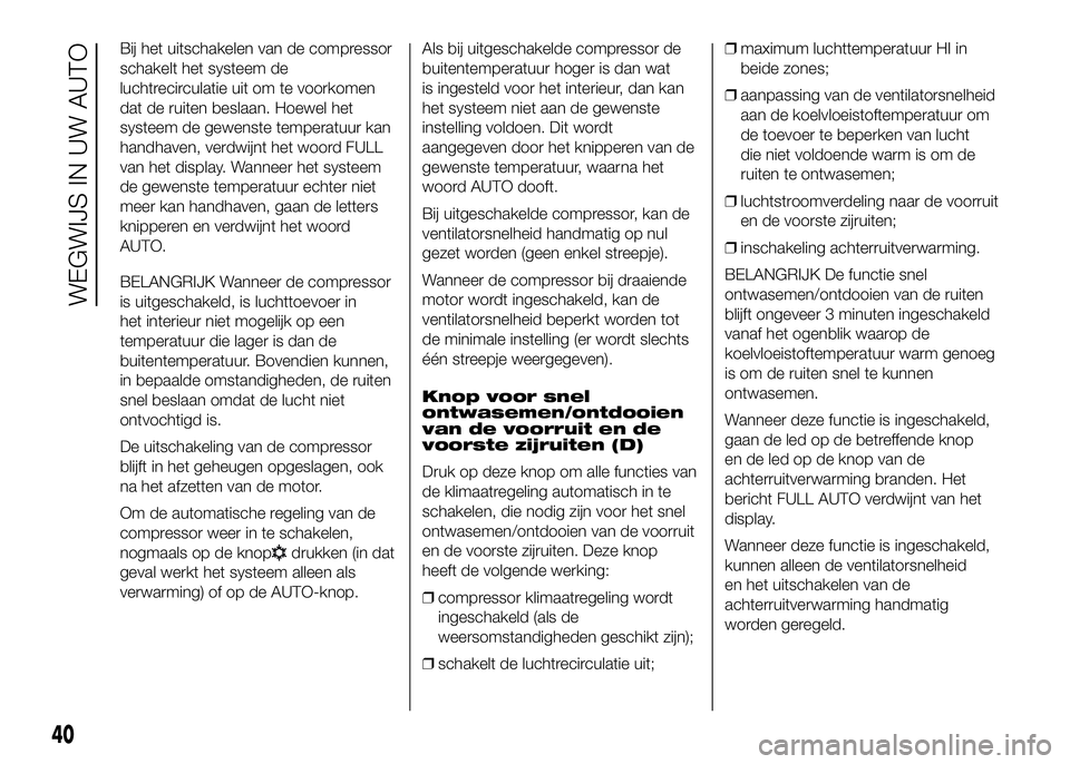 FIAT DUCATO BASE CAMPER 2016  Instructieboek (in Dutch) Bij het uitschakelen van de compressor
schakelt het systeem de
luchtrecirculatie uit om te voorkomen
dat de ruiten beslaan. Hoewel het
systeem de gewenste temperatuur kan
handhaven, verdwijnt het woor