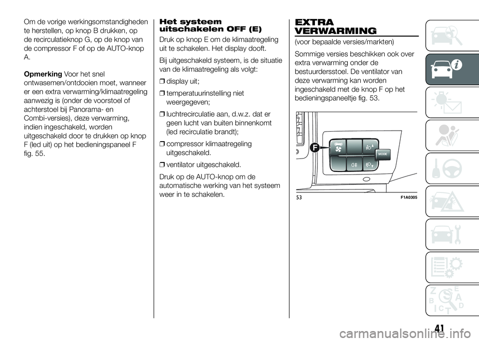 FIAT DUCATO BASE CAMPER 2016  Instructieboek (in Dutch) Om de vorige werkingsomstandigheden
te herstellen, op knop B drukken, op
de recirculatieknop G, op de knop van
de compressor F of op de AUTO-knop
A.
OpmerkingVoor het snel
ontwasemen/ontdooien moet, w