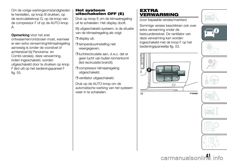 FIAT DUCATO BASE CAMPER 2016 Instructieboek (in Dutch) Om de vorige werkingsomstandigheden
te herstellen, op knop B drukken, op
de recirculatieknop G, op de knop van
de compressor F of op de AUTO-knop
A.
OpmerkingVoor het snel
ontwasemen/ontdooien moet, w FIAT DUCATO BASE CAMPER 2016 Instructieboek (in Dutch) Om de vorige werkingsomstandigheden
te herstellen, op knop B drukken, op
de recirculatieknop G, op de knop van
de compressor F of op de AUTO-knop
A.
OpmerkingVoor het snel
ontwasemen/ontdooien moet, w