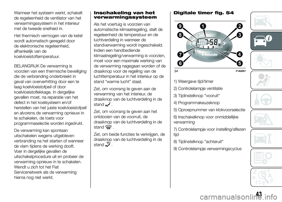 FIAT DUCATO BASE CAMPER 2016  Instructieboek (in Dutch) Wanneer het systeem werkt, schakelt
de regeleenheid de ventilator van het
verwarmingssysteem in het interieur
met de tweede snelheid in.
Het thermisch vermogen van de ketel
wordt automatisch geregeld 