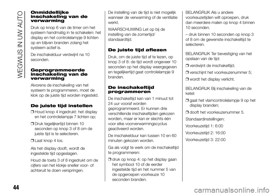 FIAT DUCATO BASE CAMPER 2016 Instructieboek (in Dutch) Onmiddellijke
inschakeling van de
verwarming
Druk op knop 6 van de timer om het
systeem handmatig in te schakelen: het
display en het controlelampje 9 lichten
op en blijven branden zolang het
systeem FIAT DUCATO BASE CAMPER 2016 Instructieboek (in Dutch) Onmiddellijke
inschakeling van de
verwarming
Druk op knop 6 van de timer om het
systeem handmatig in te schakelen: het
display en het controlelampje 9 lichten
op en blijven branden zolang het
systeem