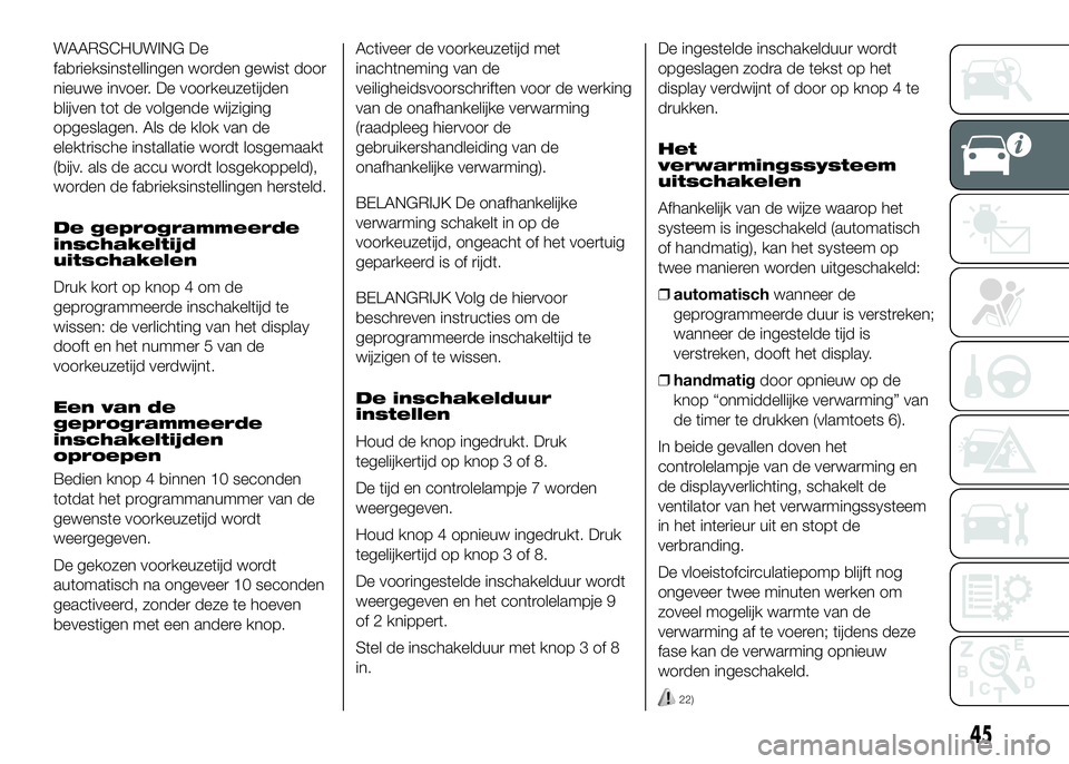 FIAT DUCATO BASE CAMPER 2016  Instructieboek (in Dutch) WAARSCHUWING De
fabrieksinstellingen worden gewist door
nieuwe invoer. De voorkeuzetijden
blijven tot de volgende wijziging
opgeslagen. Als de klok van de
elektrische installatie wordt losgemaakt
(bij