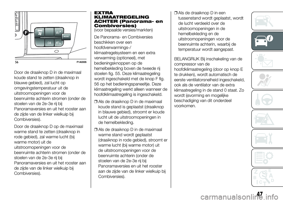 FIAT DUCATO BASE CAMPER 2016 Instructieboek (in Dutch) Door de draaiknop D in de maximaal
koude stand te zetten (draaiknop in
blauwe gebied), zal lucht op
omgevingstemperatuur uit de
uitstroomopeningen voor de
beenruimte achterin stromen (onder de
stoelen FIAT DUCATO BASE CAMPER 2016 Instructieboek (in Dutch) Door de draaiknop D in de maximaal
koude stand te zetten (draaiknop in
blauwe gebied), zal lucht op
omgevingstemperatuur uit de
uitstroomopeningen voor de
beenruimte achterin stromen (onder de
stoelen