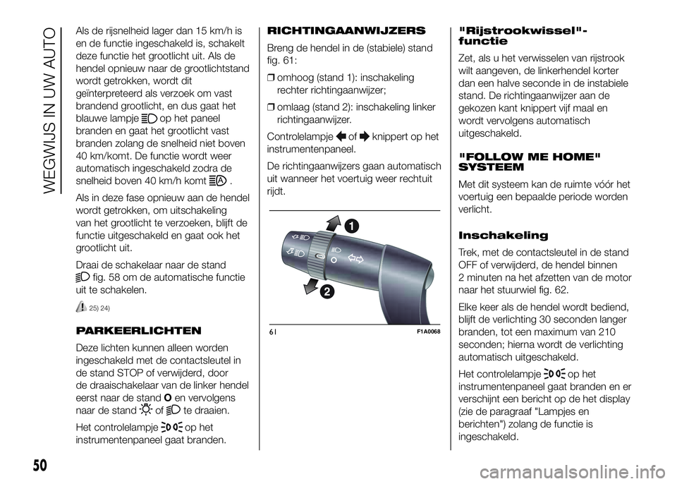 FIAT DUCATO BASE CAMPER 2016 Instructieboek (in Dutch) Als de rijsnelheid lager dan 15 km/h is
en de functie ingeschakeld is, schakelt
deze functie het grootlicht uit. Als de
hendel opnieuw naar de grootlichtstand
wordt getrokken, wordt dit
geïnterpretee FIAT DUCATO BASE CAMPER 2016 Instructieboek (in Dutch) Als de rijsnelheid lager dan 15 km/h is
en de functie ingeschakeld is, schakelt
deze functie het grootlicht uit. Als de
hendel opnieuw naar de grootlichtstand
wordt getrokken, wordt dit
geïnterpretee