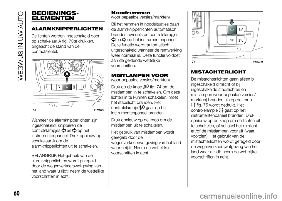 FIAT DUCATO BASE CAMPER 2016 Instructieboek (in Dutch) BEDIENINGS-
ELEMENTEN
ALARMKNIPPERLICHTEN
De lichten worden ingeschakeld door
op schakelaar A fig. 73te drukken,
ongeacht de stand van de
contactsleutel.
Wanneer de alarmknipperlichten zijn
ingeschake FIAT DUCATO BASE CAMPER 2016 Instructieboek (in Dutch) BEDIENINGS-
ELEMENTEN
ALARMKNIPPERLICHTEN
De lichten worden ingeschakeld door
op schakelaar A fig. 73te drukken,
ongeacht de stand van de
contactsleutel.
Wanneer de alarmknipperlichten zijn
ingeschake