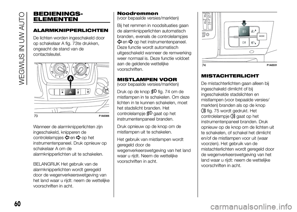 FIAT DUCATO BASE CAMPER 2016  Instructieboek (in Dutch) BEDIENINGS-
ELEMENTEN
ALARMKNIPPERLICHTEN
De lichten worden ingeschakeld door
op schakelaar A fig. 73te drukken,
ongeacht de stand van de
contactsleutel.
Wanneer de alarmknipperlichten zijn
ingeschake