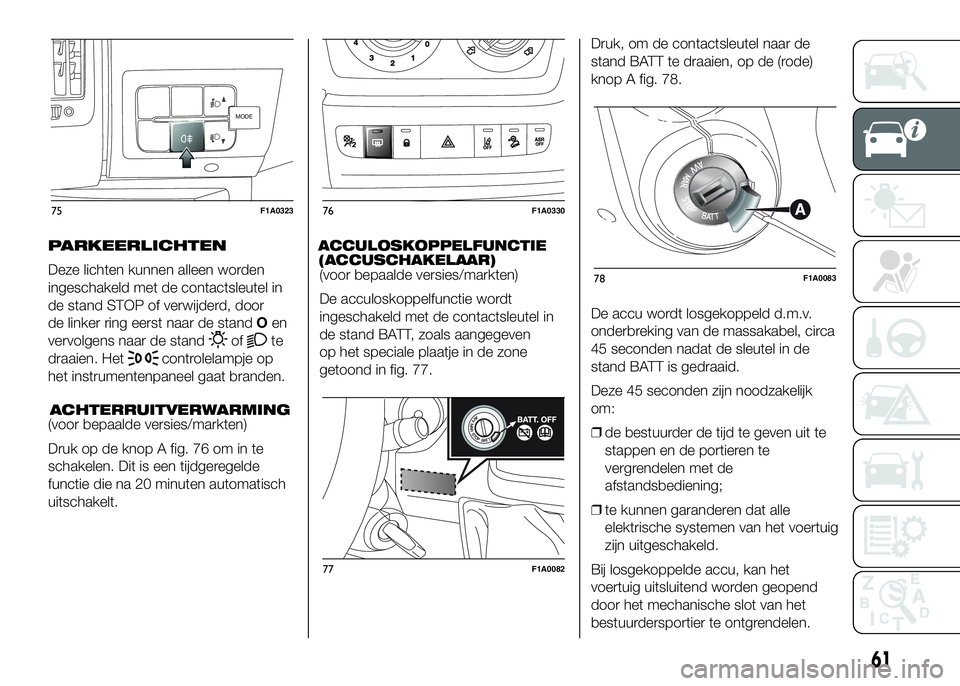 FIAT DUCATO BASE CAMPER 2016 Instructieboek (in Dutch) PARKEERLICHTEN
Deze lichten kunnen alleen worden
ingeschakeld met de contactsleutel in
de stand STOP of verwijderd, door
de linker ring eerst naar de standOen
vervolgens naar de stand
ofte
draaien. He FIAT DUCATO BASE CAMPER 2016 Instructieboek (in Dutch) PARKEERLICHTEN
Deze lichten kunnen alleen worden
ingeschakeld met de contactsleutel in
de stand STOP of verwijderd, door
de linker ring eerst naar de standOen
vervolgens naar de stand
ofte
draaien. He