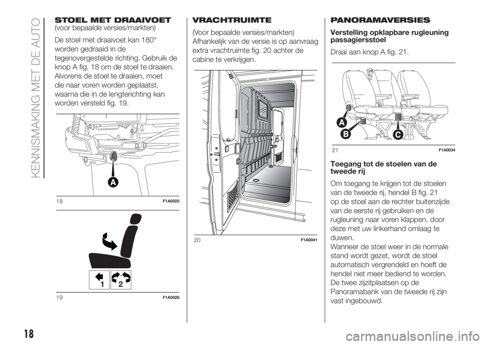 FIAT DUCATO BASE CAMPER 2017 Instructieboek (in Dutch) STOEL MET DRAAIVOET
(voor bepaalde versies/markten)
De stoel met draaivoet kan 180°
worden gedraaid in de
tegenovergestelde richting. Gebruik de
knop A fig. 18 om de stoel te draaien.
Alvorens de sto FIAT DUCATO BASE CAMPER 2017 Instructieboek (in Dutch) STOEL MET DRAAIVOET
(voor bepaalde versies/markten)
De stoel met draaivoet kan 180°
worden gedraaid in de
tegenovergestelde richting. Gebruik de
knop A fig. 18 om de stoel te draaien.
Alvorens de sto