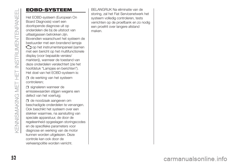 FIAT DUCATO BASE CAMPER 2017 Instructieboek (in Dutch) EOBD-SYSTEEM
Het EOBD-systeem (European On
Board Diagnosis) voert een
doorlopende diagnose uit op
onderdelen die bij de uitstoot van
uitlaatgassen betrokken zijn.
Bovendien waarschuwt het systeem de
b FIAT DUCATO BASE CAMPER 2017 Instructieboek (in Dutch) EOBD-SYSTEEM
Het EOBD-systeem (European On
Board Diagnosis) voert een
doorlopende diagnose uit op
onderdelen die bij de uitstoot van
uitlaatgassen betrokken zijn.
Bovendien waarschuwt het systeem de
b