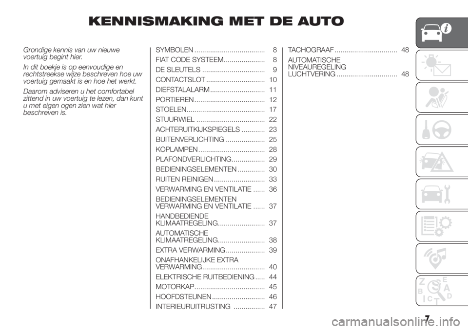 FIAT DUCATO BASE CAMPER 2017  Instructieboek (in Dutch) KENNISMAKING MET DE AUTO
Grondige kennis van uw nieuwe
voertuig begint hier.
In dit boekje is op eenvoudige en
rechtstreekse wijze beschreven hoe uw
voertuig gemaakt is en hoe het werkt.
Daarom advise