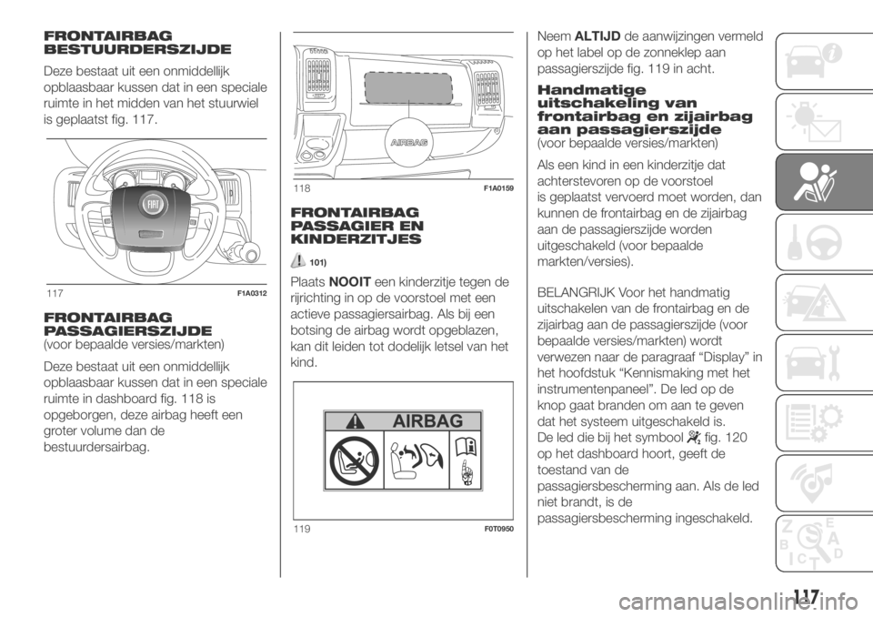 FIAT DUCATO BASE CAMPER 2018  Instructieboek (in Dutch) FRONTAIRBAG
BESTUURDERSZIJDE
Deze bestaat uit een onmiddellijk
opblaasbaar kussen dat in een speciale
ruimte in het midden van het stuurwiel
is geplaatst fig. 117.
FRONTAIRBAG
PASSAGIERSZIJDE
(voor be