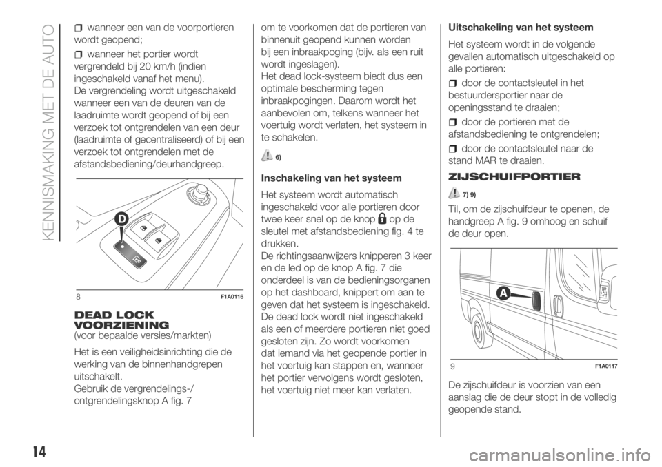 FIAT DUCATO BASE CAMPER 2018  Instructieboek (in Dutch) wanneer een van de voorportieren
wordt geopend;
wanneer het portier wordt
vergrendeld bij 20 km/h (indien
ingeschakeld vanaf het menu).
De vergrendeling wordt uitgeschakeld
wanneer een van de deuren v