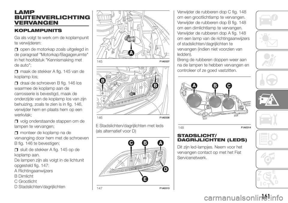 FIAT DUCATO BASE CAMPER 2018  Instructieboek (in Dutch) LAMP
BUITENVERLICHTING
VERVANGEN
KOPLAMPUNITS
Ga als volgt te werk om de koplampunit
te verwijderen:
open de motorkap zoals uitgelegd in
de paragraaf "Motorkap/Bagageruimte"
in het hoofdstuk &