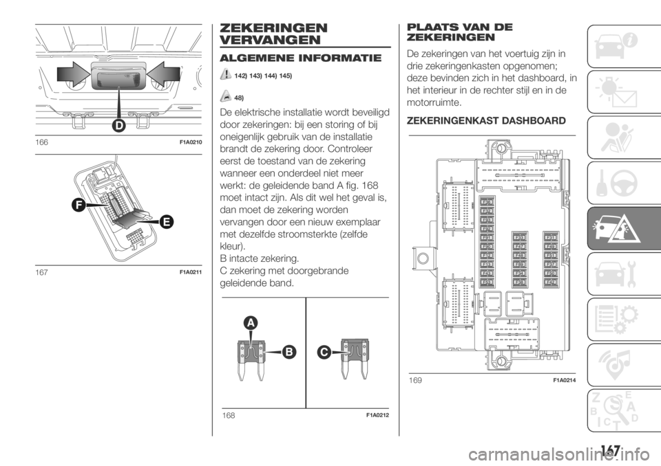FIAT DUCATO BASE CAMPER 2018  Instructieboek (in Dutch) ZEKERINGEN
VERVANGEN
ALGEMENE INFORMATIE
142) 143) 144) 145)
48)
De elektrische installatie wordt beveiligd
door zekeringen: bij een storing of bij
oneigenlijk gebruik van de installatie
brandt de zek