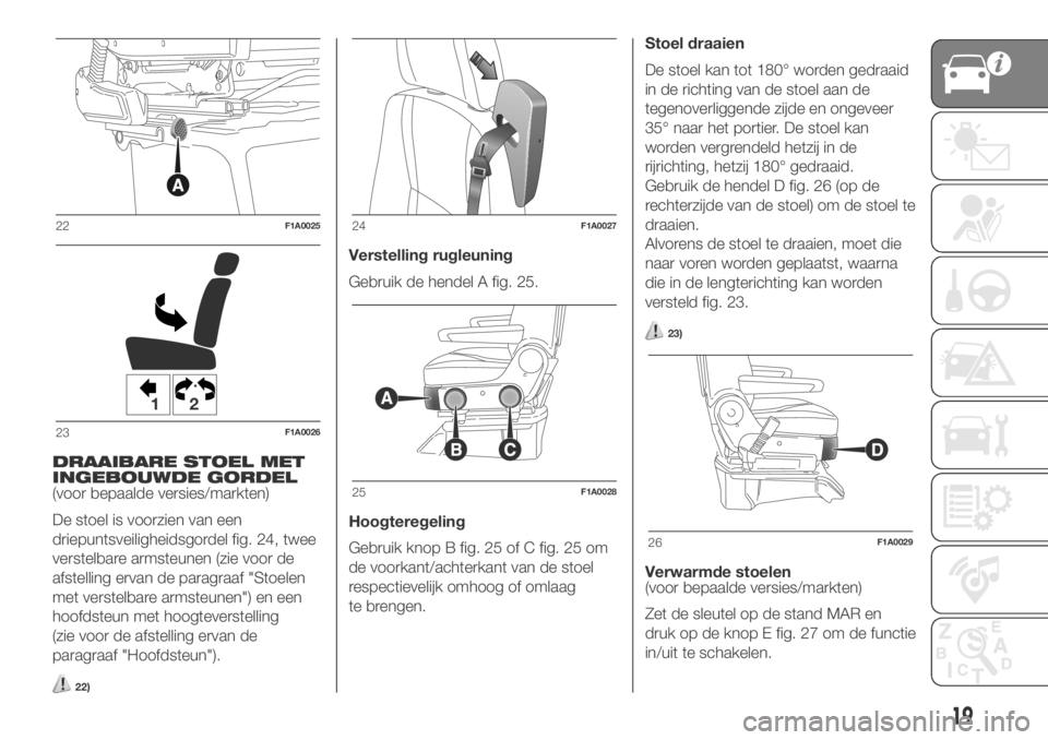 FIAT DUCATO BASE CAMPER 2018  Instructieboek (in Dutch) DRAAIBARE STOEL MET
INGEBOUWDE GORDEL
(voor bepaalde versies/markten)
De stoel is voorzien van een
driepuntsveiligheidsgordel fig. 24, twee
verstelbare armsteunen (zie voor de
afstelling ervan de para