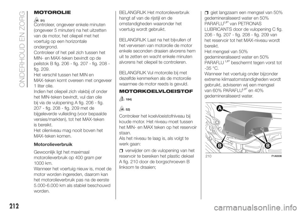FIAT DUCATO BASE CAMPER 2018 Instructieboek (in Dutch) MOTOROLIE
51)Controleer, ongeveer enkele minuten
(ongeveer 5 minuten) na het uitzetten
van de motor, het oliepeil met het
voertuig op een horizontale
ondergrond.
Controleer of het peil zich tussen het FIAT DUCATO BASE CAMPER 2018 Instructieboek (in Dutch) MOTOROLIE
51)Controleer, ongeveer enkele minuten
(ongeveer 5 minuten) na het uitzetten
van de motor, het oliepeil met het
voertuig op een horizontale
ondergrond.
Controleer of het peil zich tussen het